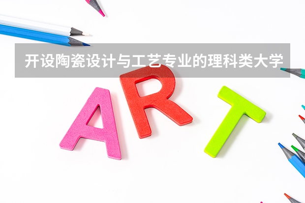 开设陶瓷设计与工艺专业的理科类大学有哪些