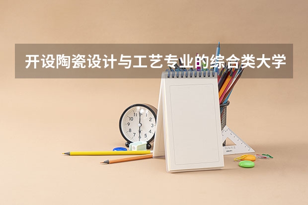 开设陶瓷设计与工艺专业的综合类大学有哪些