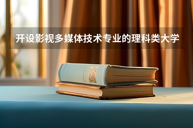 开设影视多媒体技术专业的理科类大学有哪些
