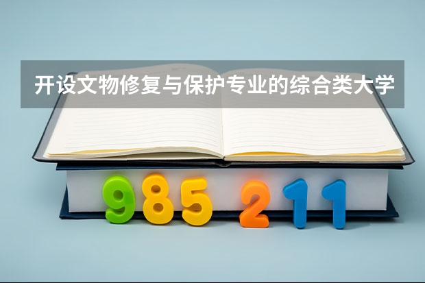 开设文物修复与保护专业的综合类大学有哪些