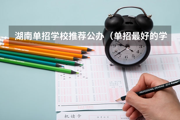 湖南单招学校推荐公办（单招最好的学校排名）