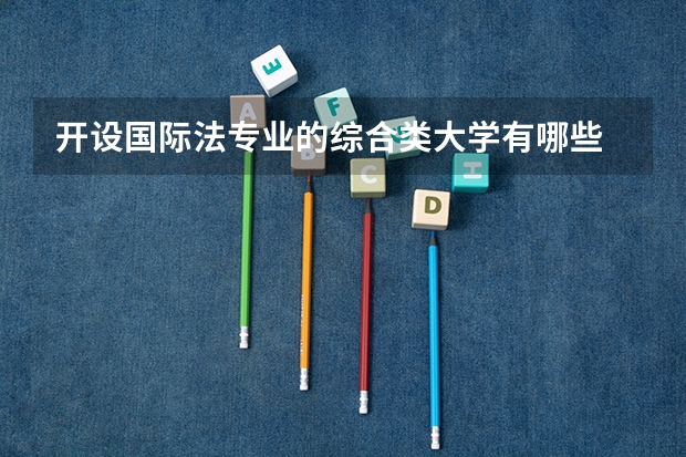 开设国际法专业的综合类大学有哪些