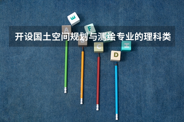 开设国土空间规划与测绘专业的理科类大学有哪些