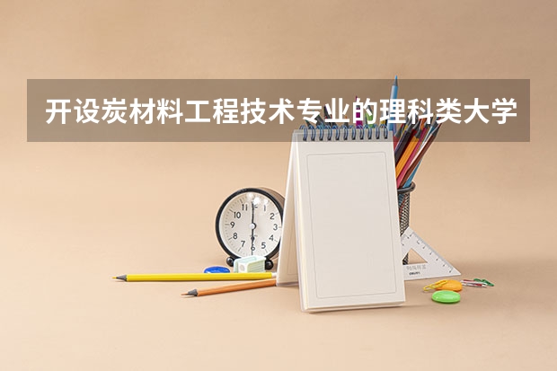 开设炭材料工程技术专业的理科类大学有哪些