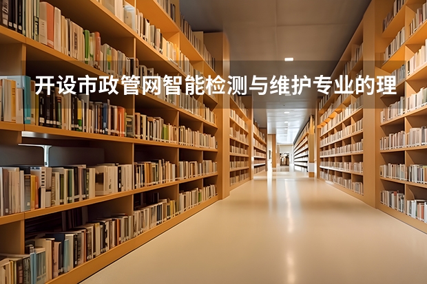 开设市政管网智能检测与维护专业的理科类大学有哪些