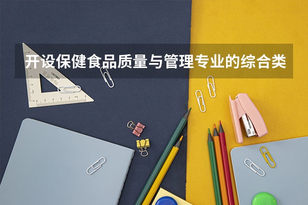 开设保健食品质量与管理专业的综合类大学有哪些