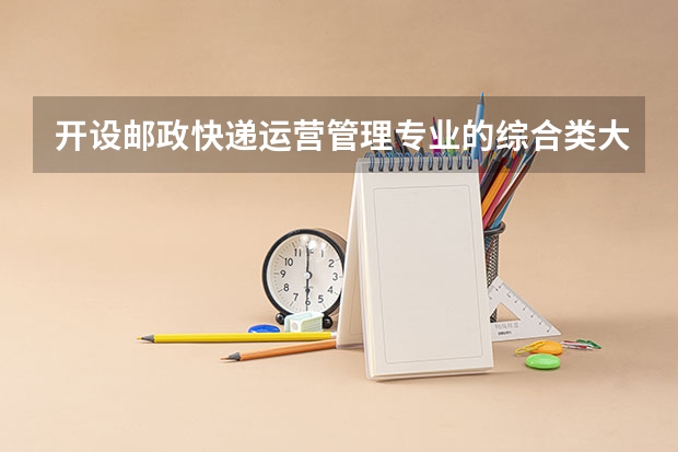 开设邮政快递运营管理专业的综合类大学有哪些