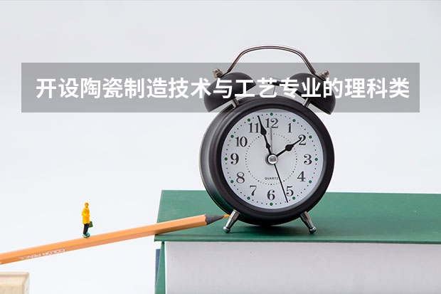 开设陶瓷制造技术与工艺专业的理科类大学有哪些