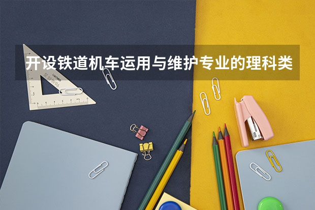 开设铁道机车运用与维护专业的理科类大学有哪些