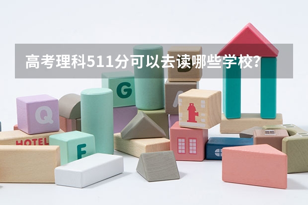 高考理科511分可以去读哪些学校?