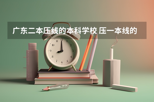 广东二本压线的本科学校 压一本线的二本大学