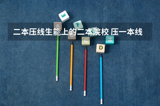 二本压线生能上的二本院校 压一本线的二本大学
