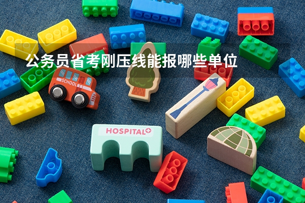 公务员省考刚压线能报哪些单位