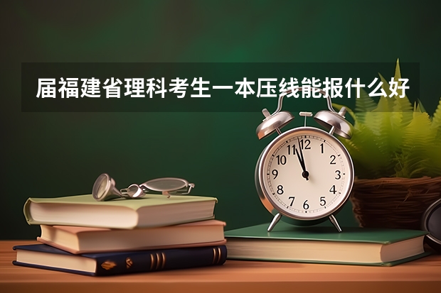 届福建省理科考生一本压线能报什么好的二本学校和好的专业