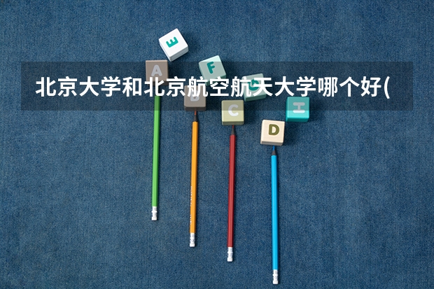 北京大学和北京航空航天大学哪个好(近三年录取分数线汇总)