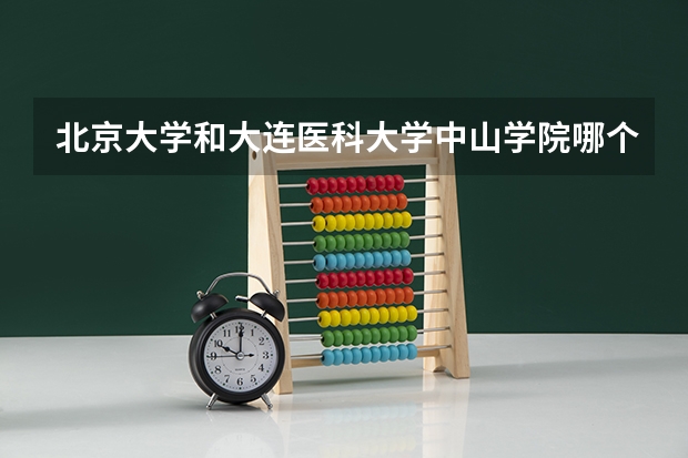 北京大学和大连医科大学中山学院哪个好(近三年录取分数线汇总)