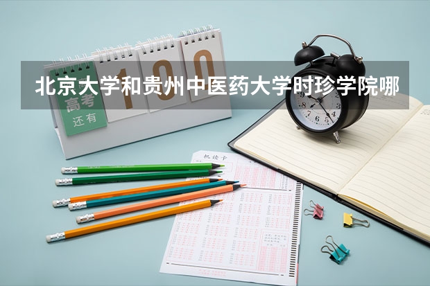 北京大学和贵州中医药大学时珍学院哪个好(近三年录取分数线汇总)
