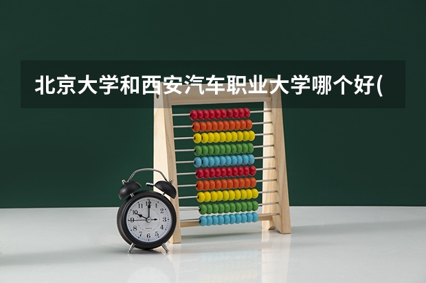 北京大学和西安汽车职业大学哪个好(近三年录取分数线汇总)