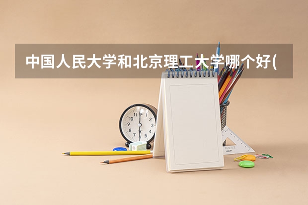 中国人民大学和北京理工大学哪个好(近三年录取分数线汇总)
