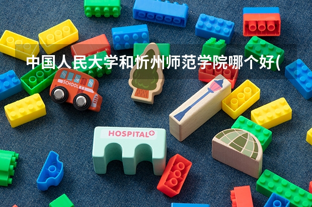 中国人民大学和忻州师范学院哪个好(近三年录取分数线汇总)