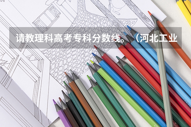 请教理科高考专科分数线。(河北工业职业技术大学2022分数线)