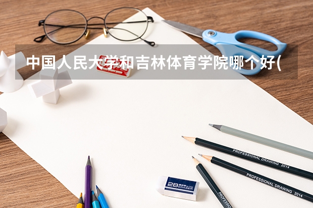 中国人民大学和吉林体育学院哪个好(近三年录取分数线汇总)