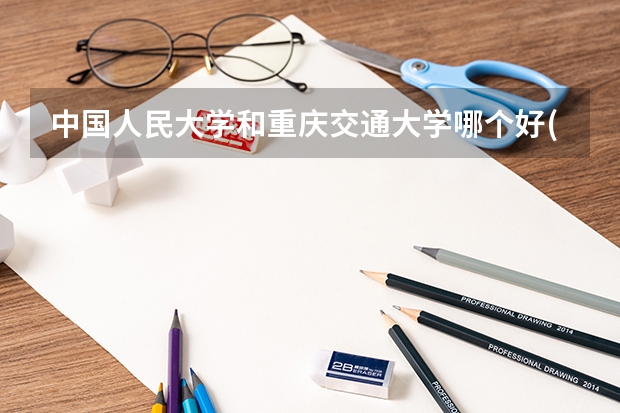 中国人民大学和重庆交通大学哪个好(近三年录取分数线汇总)