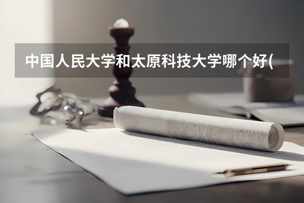 中国人民大学和太原科技大学哪个好(近三年录取分数线汇总)