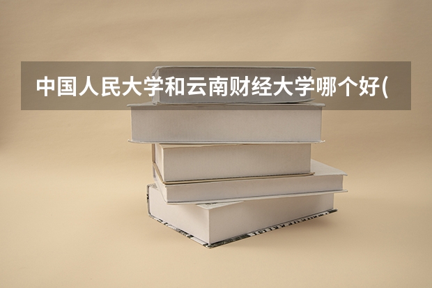 中国人民大学和云南财经大学哪个好(近三年录取分数线汇总)