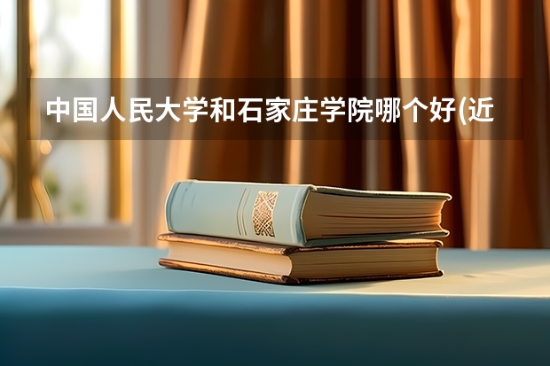 中国人民大学和石家庄学院哪个好(近三年录取分数线汇总)