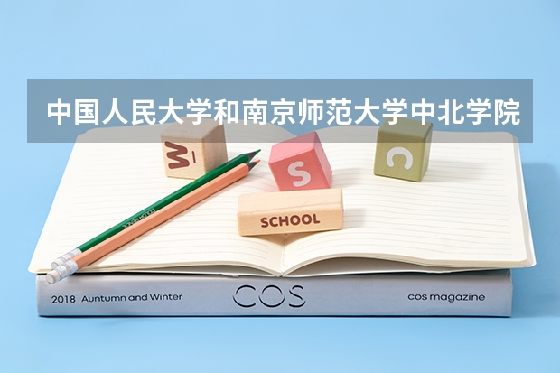 中国人民大学和南京师范大学中北学院哪个好(近三年录取分数线汇总)