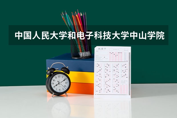 中国人民大学和电子科技大学中山学院哪个好(近三年录取分数线汇总)