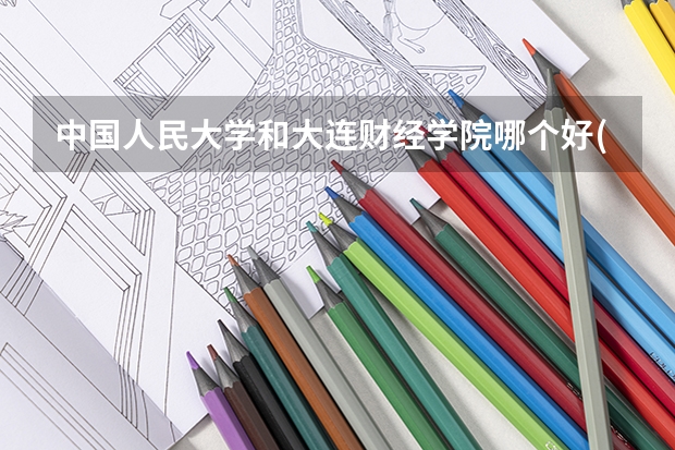 中国人民大学和大连财经学院哪个好(近三年录取分数线汇总)