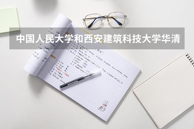 中国人民大学和西安建筑科技大学华清学院哪个好(近三年录取分数线汇总)