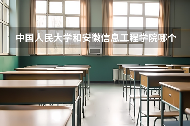 中国人民大学和安徽信息工程学院哪个好(近三年录取分数线汇总)