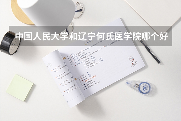 中国人民大学和辽宁何氏医学院哪个好(近三年录取分数线汇总)