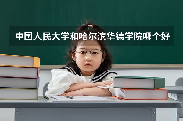 中国人民大学和哈尔滨华德学院哪个好(近三年录取分数线汇总)