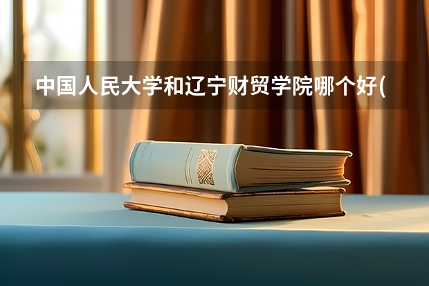 中国人民大学和辽宁财贸学院哪个好(近三年录取分数线汇总)