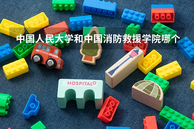 中国人民大学和中国消防救援学院哪个好(近三年录取分数线汇总)