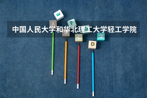 中国人民大学和华北理工大学轻工学院哪个好(近三年录取分数线汇总)