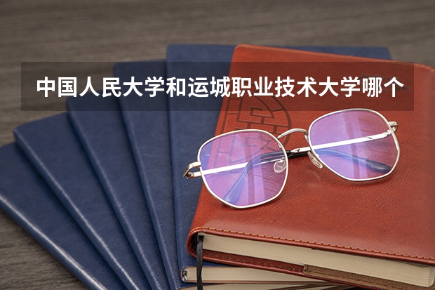 中国人民大学和运城职业技术大学哪个好(近三年录取分数线汇总)