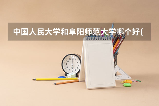 中国人民大学和阜阳师范大学哪个好(近三年录取分数线汇总)