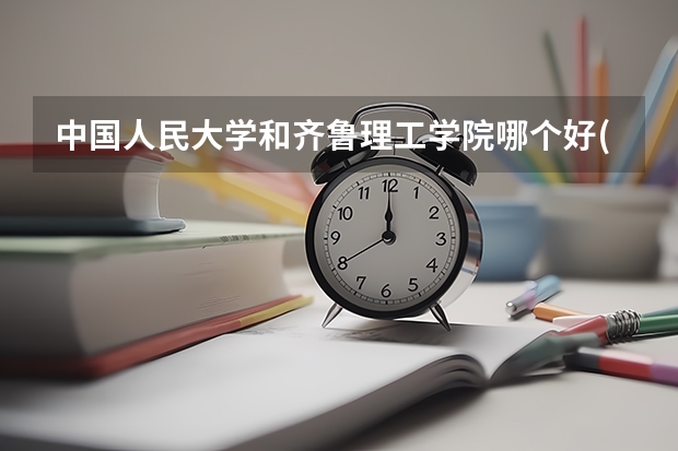 中国人民大学和齐鲁理工学院哪个好(近三年录取分数线汇总)