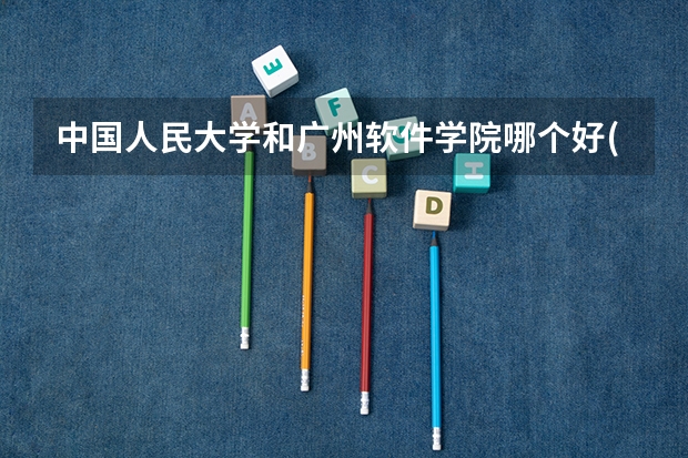 中国人民大学和广州软件学院哪个好(近三年录取分数线汇总)