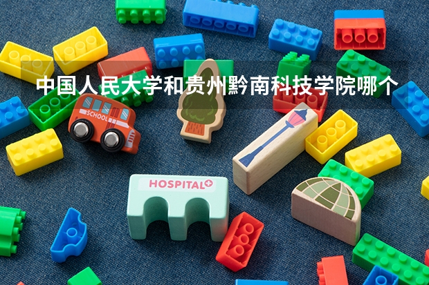 中国人民大学和贵州黔南科技学院哪个好(近三年录取分数线汇总)
