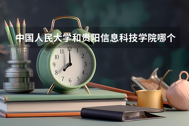 中国人民大学和贵阳信息科技学院哪个好(近三年录取分数线汇总)