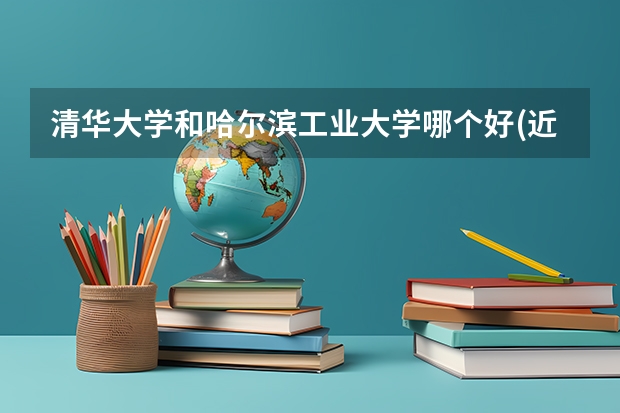 清华大学和哈尔滨工业大学哪个好(近三年录取分数线汇总)