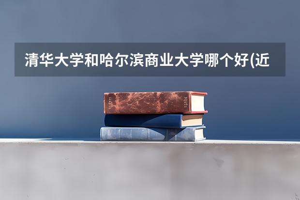 清华大学和哈尔滨商业大学哪个好(近三年录取分数线汇总)