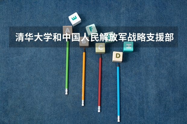 清华大学和中国人民解放军战略支援部队信息工程大学哪个好(近三年录取分数线汇总)