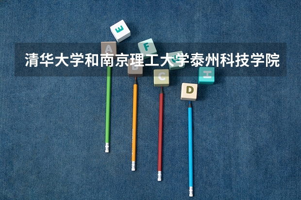 清华大学和南京理工大学泰州科技学院哪个好(近三年录取分数线汇总)